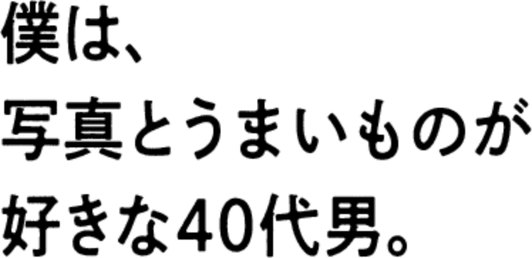 僕は、写真とうまいものが好きな40代男。